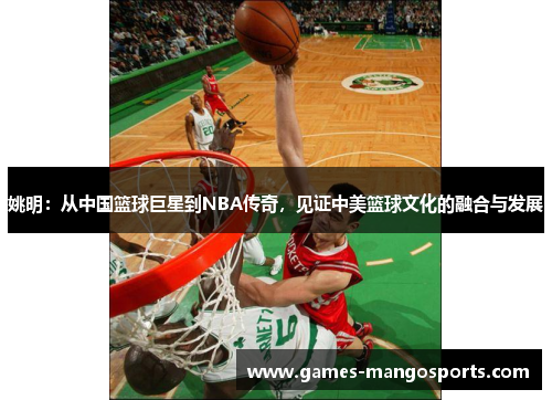 姚明：从中国篮球巨星到NBA传奇，见证中美篮球文化的融合与发展