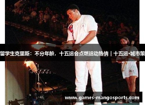 留学生克里斯：不分年龄，十五运会点燃运动热情｜十五运·城市策